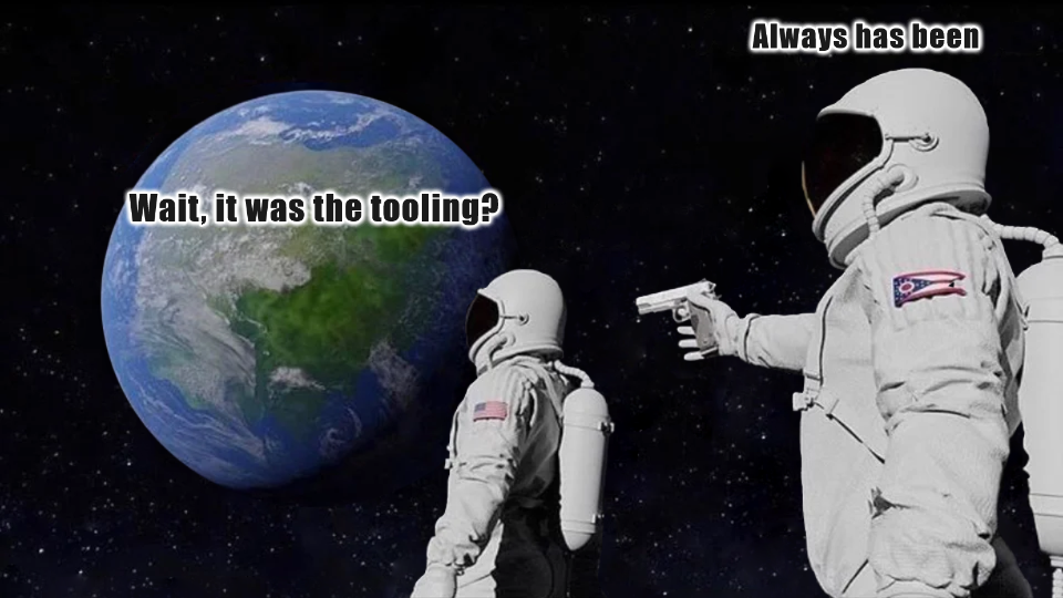 Wait, it was the tooling? - Always has been